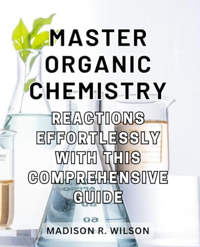 Master Organic Chemistry Reactions Effortlessly with this Comprehensive Guide Master the Art of Organic Chemistry Reactions with this All-Inclusive and Intuitive Handbook