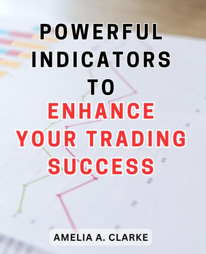 Powerful Indicators to Enhance Your Trading Success Unlocking the Winning Secrets: Unleash the Full Potential of Trading with Effective Indicators