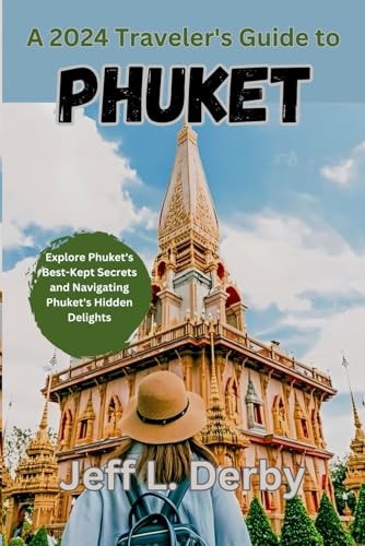 A 2024 Traveler's Guide to Phuket Explore Phuket's Best-Kept Secrets and Navigating Phuket's Hidden Delights