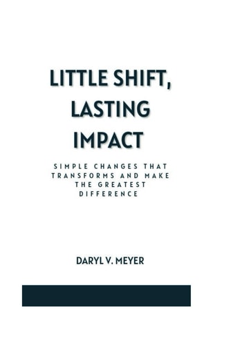Little Shift, Lasting Impact Simple Changes that Transforms and Make the Greatest Difference