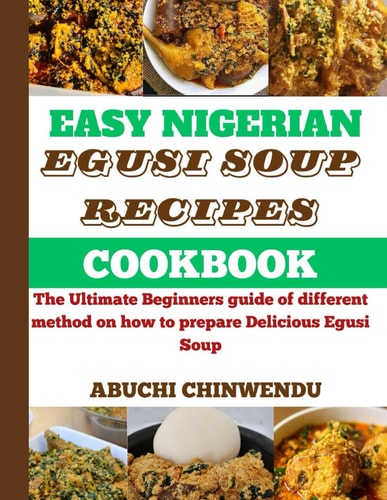 Easy Nigerian Egusi Soup Recipe Cookbook The Ultimate Beginners Guide of Different Method on how to Prepare Delicious Egusi Soup