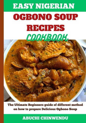 Easy Nigerian Ogbono Soup Recipes Cookbook The Ultimate Beginners Guide of Different Method on how to Prepare Delicious Ogbono Soup