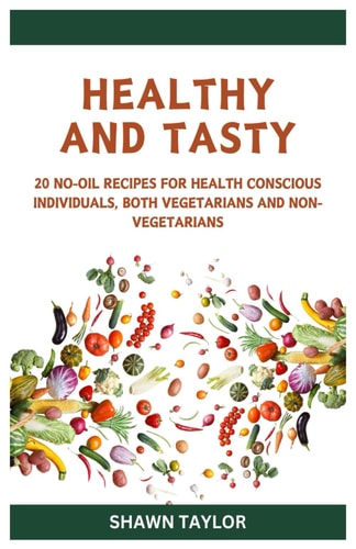 Healthy and Tasty Simple No-Oil Recipes for Health-Conscious Individuals, Vegetarians, and Non-Vegetarians