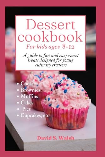 Dessert Cookbook for Kids Ages 8-12 A Guide to Fun and Easy Sweet Treats Designed for Young Culinary Creators