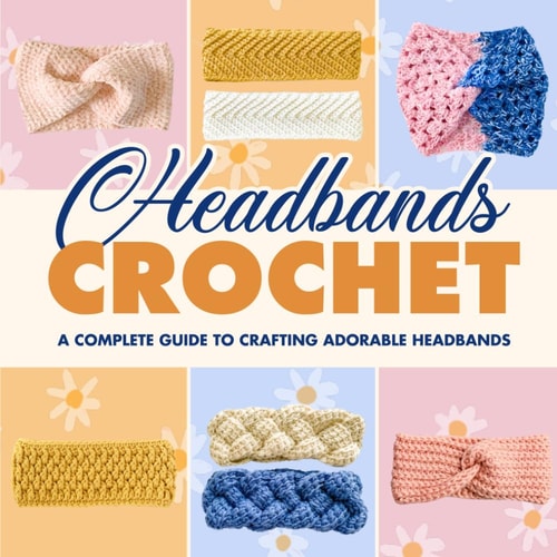 Headbands Crochet A Complete Guide to Crafting Adorable Headbands: Crochet Headbands