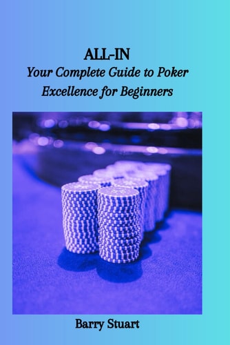 All-In Your Complete Guide to Poker Excellence for Beginners