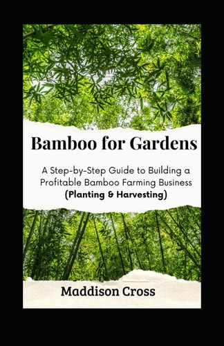 Bamboo for Gardens A Step-by-Step Guide to Building a Profitable Bamboo Farming Business (Planting & Harvesting)