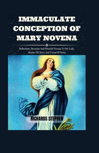 Immaculate Conception Of Mary Novena Reflections, Devotion And Powerful Novena To Our Lady, Mother Of Christ, And Virtue Of Purity