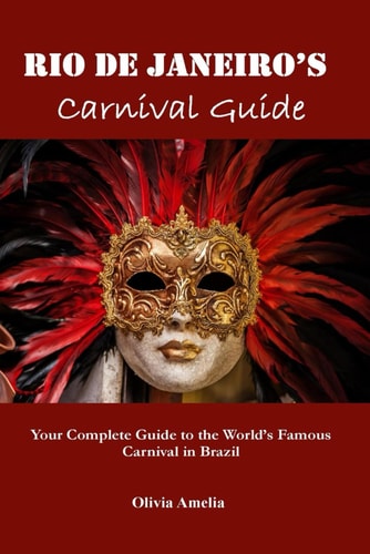 Rio de Janeiro's Carnival Guide Your Complete Guide to the World's Famous Carnival in Brazil