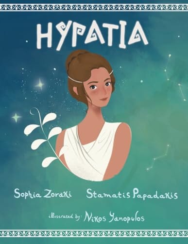 Hypatia A Children's Book about an Inspiring Woman, a Philosopher, Astronomer and Mathematician who Went Completely Against the Norms of the Time