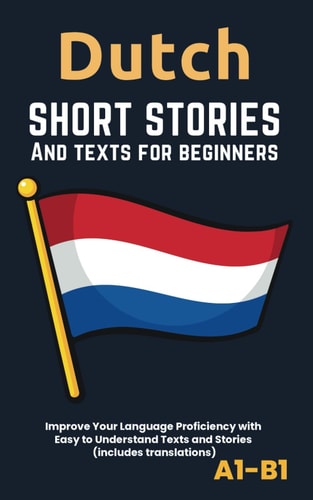 Dutch - Short Stories And Texts for Beginners Improve Your Language Proficiency with Easy to Understand Texts and Stories - Includes English Translations