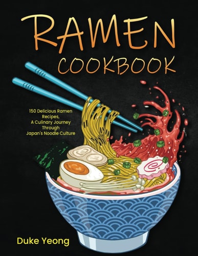 Ramen Cookbook 150 Delicious Ramen Recipes, A Culinary Journey Through Japan's Noodle Culture