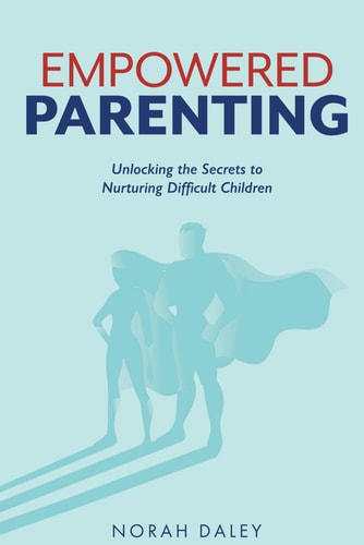 Empowered Parenting Unlocking the Secrets to Nurturing Difficult Children
