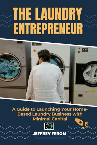 The Laundry Entrepreneur A Guide to Launching Your Home-Based Laundry Business with Minimal Capital