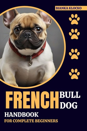 French Bulldog Handbook for Complete Beginners Your Comprehensive Guide to Raising a Happy, Healthy Frenchie