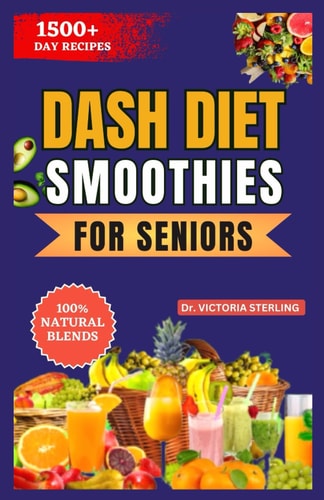 Dash Diet Smoothies for Seniors A Simple Guide to Lowering Blood Pressure Naturally Through the Power of Fruits and Vegetable Blends