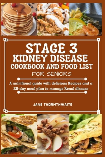 Stage 3 Kidney Disease Cookbook and Food List for Seniors A Nutritional Guide with Delicious Recipes and a 28-day Meal Plan to Manage Renal Disease