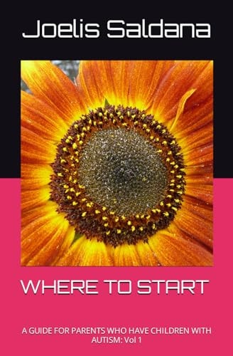 Where to Start A GUIDE FOR PARENTS WHO HAVE CHILDREN WITH AUTISM: Vol 1