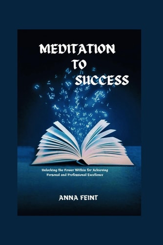 Meditation to Success Unlocking the Power Within for Achieving Personal and Professional Excellence