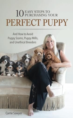 10 Easy Steps to Purchasing Your Perfect Puppy And How to Avoid Puppy Scams, Puppy Mills, and Unethical Breeders