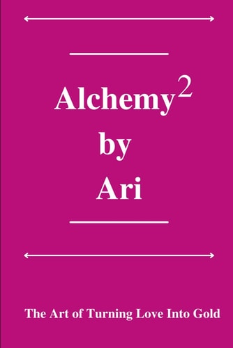 Alchemy By Ari 2 The Art of Turning Love Into Gold
