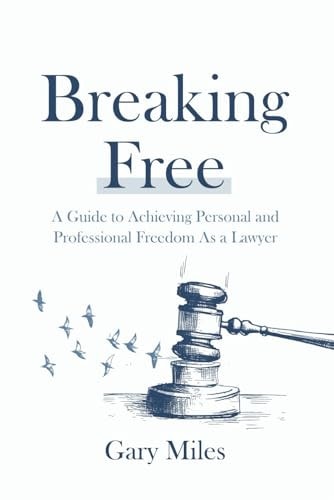 Breaking Free A Guide to Achieving Personal and Professional Freedom as a Lawyer