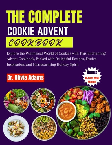 The Complete Cookie Advent Cookbook Explore the Whimsical World of Cookies with This Enchanting Advent Cookbook, Packed with Delightful Recipes, Festive Inspiration, and Heartwarming Holiday Spirit
