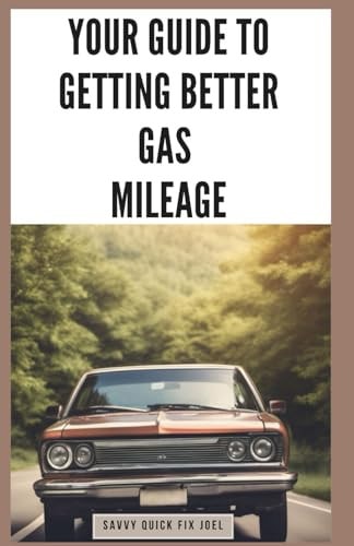Your Guide to Getting Better Gas Mileage Save Fuel, Money, and the Planet with Practical Tips to Boost MPG and Drive More Efficiently