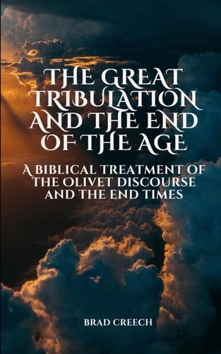 The Great Tribulation and the End of the Age A Biblical Treatment of the Olivet Discourse and the End Times