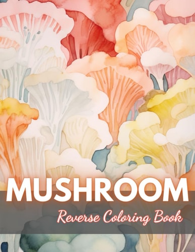 Mushroom Reverse Coloring Book New Edition And Unique High-quality Illustrations, Mindfulness, Creativity and Serenity