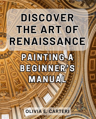 Discover the Art of Renaissance Painting A Beginner's Manual: Unlock the Secrets of Timeless Masterpieces: Your Essential Guide to Renaissance Painting
