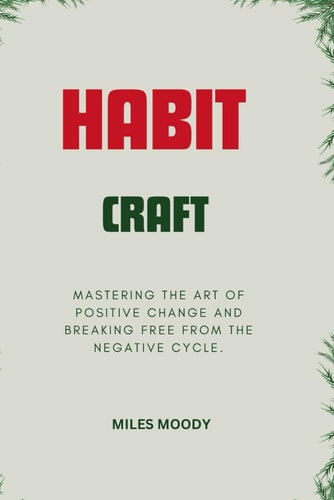 Habit Craft Mastering the Art of Positive Change and Breaking Free from the Negative Cycle.