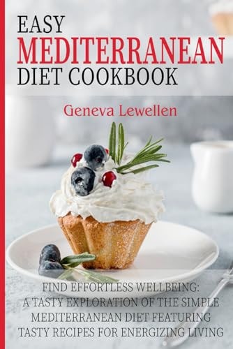 Easy Mediterranean Diet Cookbook Find Effortless Wellbeing: A Tasty Exploration of the Simple Mediterranean Diet Featuring Tasty Recipes for Energizing Living