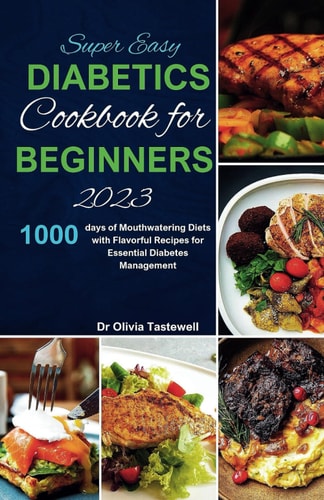 Super Easy Diabetic Cookbook for Beginners 2023 1000 Days of Mouthwatering Diets with Flavorful Recipes for Essential Diabetes Management