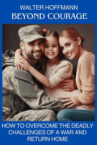 Beyond Courage How to Overcome the Deadly Challenges of War and Return Home