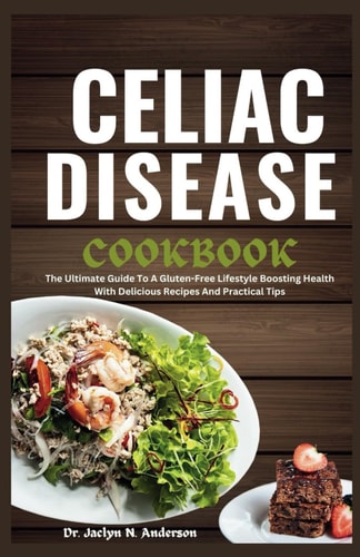 Celiac Disease Cookbook The Ultimate Guide to a Gluten-Free Lifestyle Boosting Health with Delicious Recipes and Practical Tips