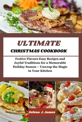 Ultimate Christmas Cookbook Festive Flavors-Easy Recipes and Joyful Traditions for a Memorable Holiday Season - Unwrap the Magic in Your Kitchen