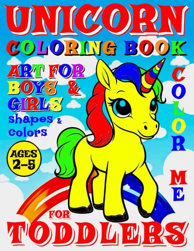 Unicorn Coloring Book for Toddlers - Color Me - Art for Boys and Girls 40 Pages of Creative Booklet as Part of Early Learning for Children Ages 2-5 Shapes and Colors as Artistic Small Works of Art