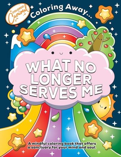 Coloring Away ... What No Longer Serves Me A Mindful Coloring Book that Offers a Sanctuary for Your Mind and Soul.