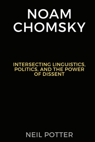 Noam Chomsky Intersecting Linguistics, Politics, and the Power of Dissent