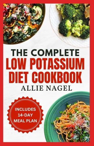 The Complete Low Potassium Diet Cookbook Easy, Tasty Recipes and Meal Prep to Manage CKD Stage 3 & Hyperkalemia for Beginners