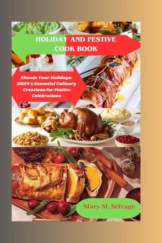 Holiday and Festive Cooking Book Elevate Your Holidays: 2024's Essential Culinary Creations for Festive Celebrations