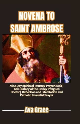 Novena to Saint Ambrose Nine Day Spiritual Journey Prayer Book Life History of the Honey Tongued Doctor Reflection, Meditation and Catholic Powerful Prayer for Wisdom Seekers