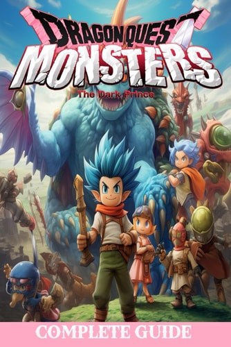 Dragon Quest Monsters the Dark Prince Complete Guide: Best Tips, Tricks, Walkthroughs and Strategies