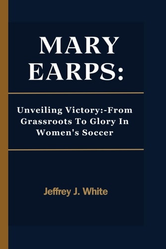 Mary Earps Unveiling Victory: -From Grassroots To Glory In Women's Soccer