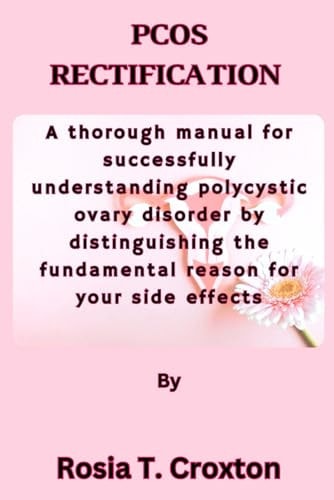 Pcos Rectification A Thorough Manual for Successfully Understanding Polycystic Ovary Disorder by Distinguishing the Fundamental Reason for Your Side Effects
