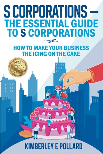 S Corporations - The Essential Guide To S Corporations How To Make Your Business The Icing On The Cake