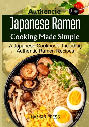 Authentic Japanese Ramen Cooking Made Simple A Japanese Cookbook, Including Authentic Ramen Recipes