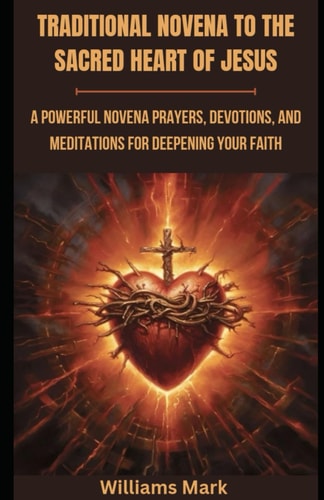 Traditional Novena to the Sacred Heart of Jesus A Powerful Novena Prayers, Devotions, and Meditations for Deepening Your Faith
