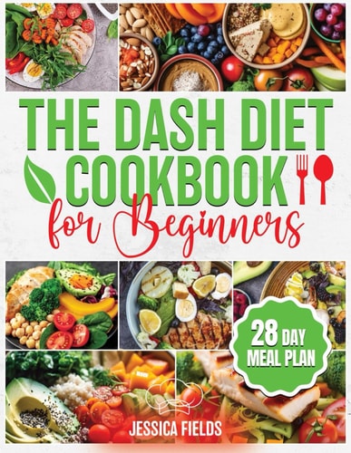 The DASH Diet Cookbook for Beginners Essential Guide to Balanced Eating with Nutrient-Rich, Low-Sodium and High-Potassium Meals, Reduce Blood Pressure and Boost Wellness with a 28-Day Meal Prep Plan